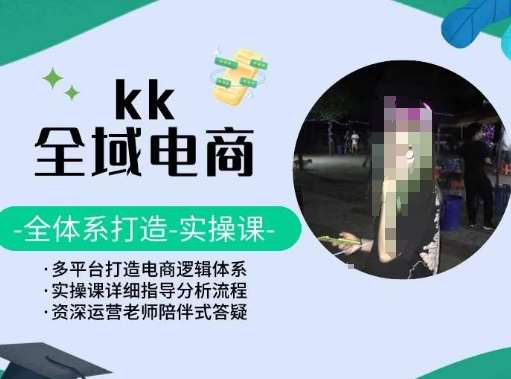 KK全域电商，全体系打造实操课，多平台打造电商逻辑体系网创吧-网创项目资源站-副业项目-创业项目-搞钱项目网创吧