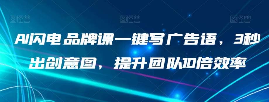 AI闪电品牌课一键写广告语，3秒出创意图，提升团队10倍效率网创吧-网创项目资源站-副业项目-创业项目-搞钱项目网创吧