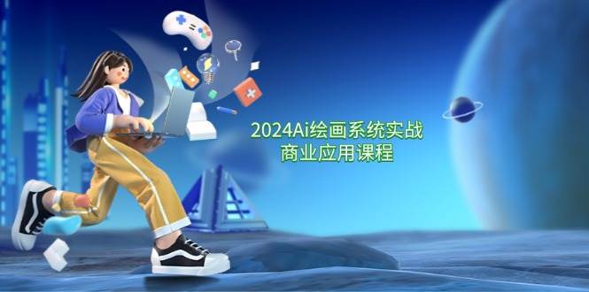 2024Ai绘画系统实战商业应用课程，从零基础到精通系统教学（57节）网创吧-网创项目资源站-副业项目-创业项目-搞钱项目网创吧