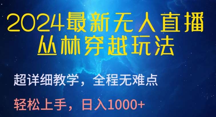 2024最新无人直播，丛林穿越玩法，超详细教学，全程无难点，轻松上手，日入1000+【揭秘】网创吧-网创项目资源站-副业项目-创业项目-搞钱项目网创吧