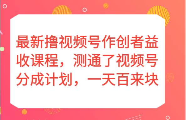 最新撸视频号作创者益收课程，测通了视频号分成计划，一天百来块！网创吧-网创项目资源站-副业项目-创业项目-搞钱项目网创吧