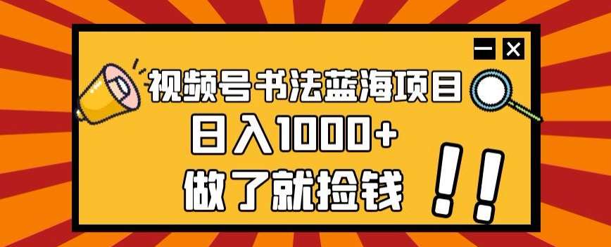 视频号书法蓝海项目，玩法简单，日入1000+【揭秘】网创吧-网创项目资源站-副业项目-创业项目-搞钱项目网创吧