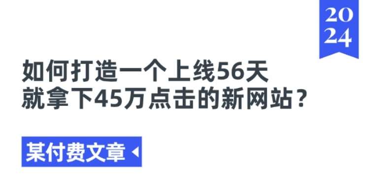 某付费文章《如何打造一个上线56天就拿下45万点击的新网站?》网创吧-网创项目资源站-副业项目-创业项目-搞钱项目网创吧