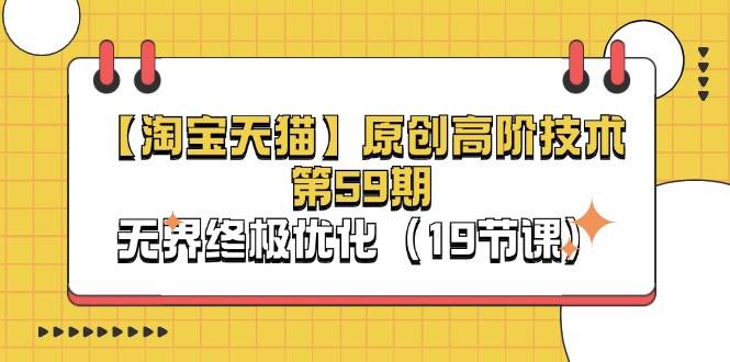 （11390期）【淘宝&天猫】原创高阶技术第59期，无界终极优化（19节课）网创吧-网创项目资源站-副业项目-创业项目-搞钱项目网创吧