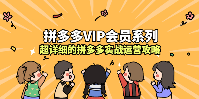 拼多多VIP会员系列，超详细的拼多多实战运营攻略网创吧-网创项目资源站-副业项目-创业项目-搞钱项目网创吧