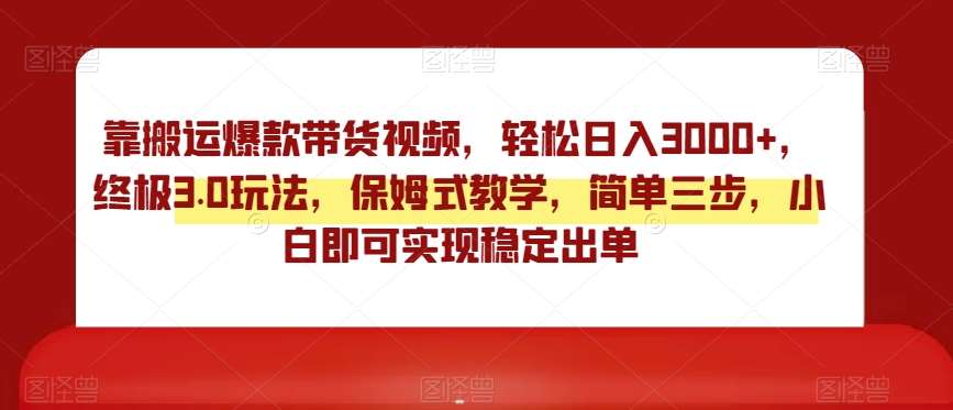 靠搬运爆款带货视频，轻松日入3000+，终极3.0玩法，保姆式教学，简单三步，小白即可实现稳定出单【揭秘】网创吧-网创项目资源站-副业项目-创业项目-搞钱项目网创吧