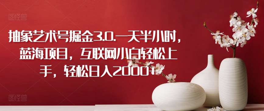 抽象艺术号掘金3.0.一天半小时，蓝海项目，互联网小白轻松上手，轻松日入2000+【揭秘】网创吧-网创项目资源站-副业项目-创业项目-搞钱项目网创吧
