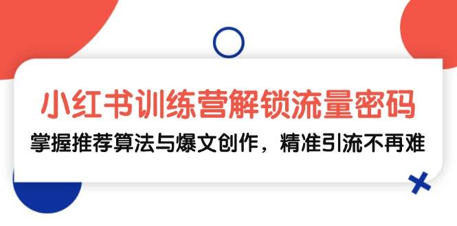 （13016期）小红书训练营解锁流量密码，掌握推荐算法与爆文创作，精准引流不再难网创吧-网创项目资源站-副业项目-创业项目-搞钱项目网创吧