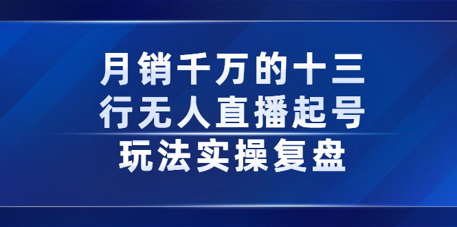 月销千万的十三行无人直播起号玩法实操复盘分享网创吧-网创项目资源站-副业项目-创业项目-搞钱项目网创吧