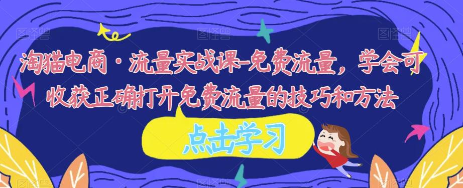 淘猫电商·流量实战课-免费流量，学会可收获正确打开免费流量的技巧和方法网创吧-网创项目资源站-副业项目-创业项目-搞钱项目网创吧