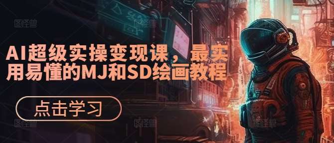 AI超级实操变现课，最实用易懂的MJ和SD绘画教程网创吧-网创项目资源站-副业项目-创业项目-搞钱项目网创吧