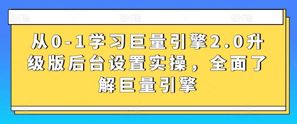 从0-1学习巨量引擎2.0升级版后台设置实操，全面了解巨量引擎网创吧-网创项目资源站-副业项目-创业项目-搞钱项目网创吧