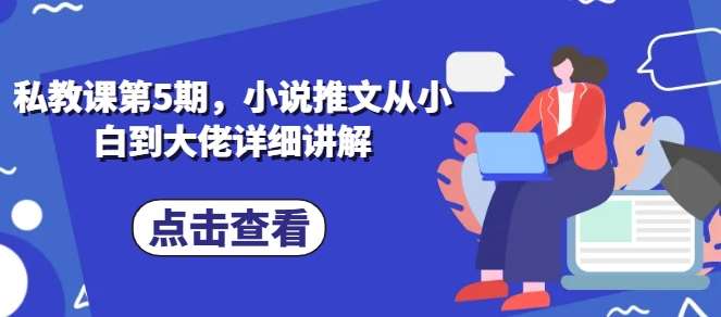 私教课第5期，小说推文从小白到大佬详细讲解网创吧-网创项目资源站-副业项目-创业项目-搞钱项目网创吧