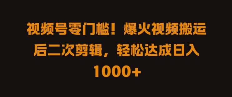 视频号零门槛，爆火视频搬运后二次剪辑，轻松达成日入 1k+【揭秘】网创吧-网创项目资源站-副业项目-创业项目-搞钱项目网创吧