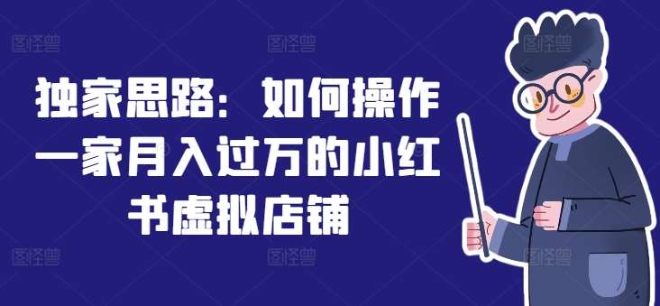 独家思路：如何操作一家月入过万的小红书虚拟店铺网创吧-网创项目资源站-副业项目-创业项目-搞钱项目网创吧
