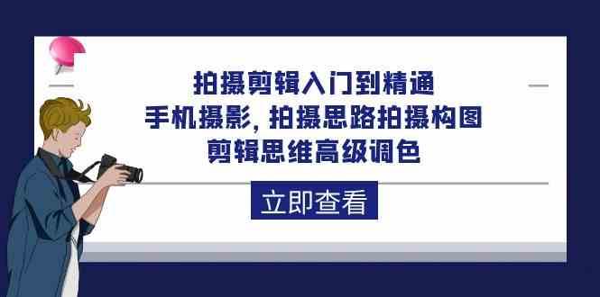 拍摄剪辑入门到精通，手机摄影 拍摄思路拍摄构图 剪辑思维高级调色（93节）网创吧-网创项目资源站-副业项目-创业项目-搞钱项目网创吧