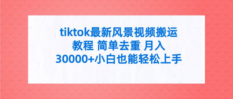 （9804期）tiktok最新风景视频搬运教程 简单去重 月入30000+附全套工具网创吧-网创项目资源站-副业项目-创业项目-搞钱项目网创吧