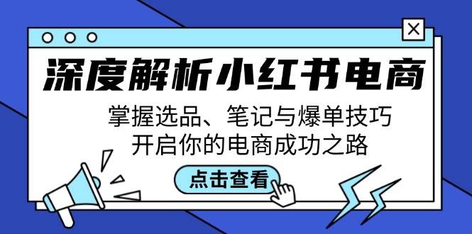 深度解析小红书电商：掌握选品、笔记与爆单技巧，开启你的电商成功之路网创吧-网创项目资源站-副业项目-创业项目-搞钱项目网创吧