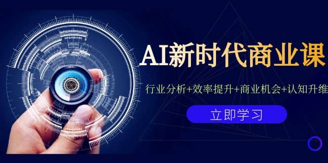 AI新时代商业课：行业分析+效率提升+商业机会+认知升维（40节课+附件）网创吧-网创项目资源站-副业项目-创业项目-搞钱项目网创吧