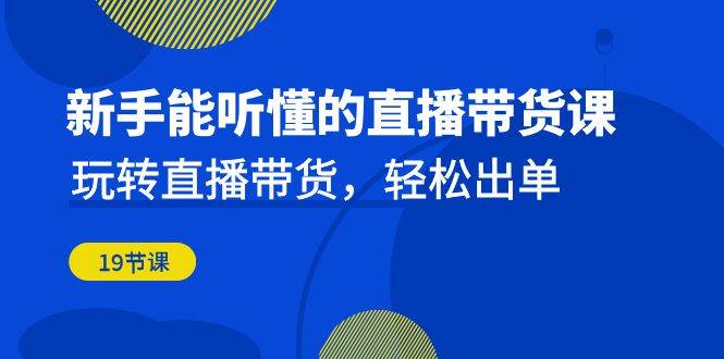新手能听懂的直播带货课：玩转直播带货，轻松出单（更新20节课）网创吧-网创项目资源站-副业项目-创业项目-搞钱项目网创吧