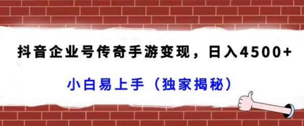 抖音企业号传奇手游变现，日入4500+，小白易上手（独家揭秘）网创吧-网创项目资源站-副业项目-创业项目-搞钱项目网创吧