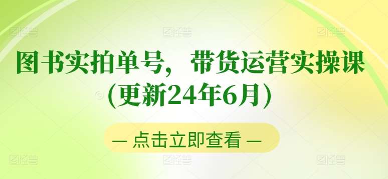 图书实拍单号,带货运营实操课(更新24年6月),0粉起号,老号转型,零基础入门+进阶网创吧-网创项目资源站-副业项目-创业项目-搞钱项目网创吧