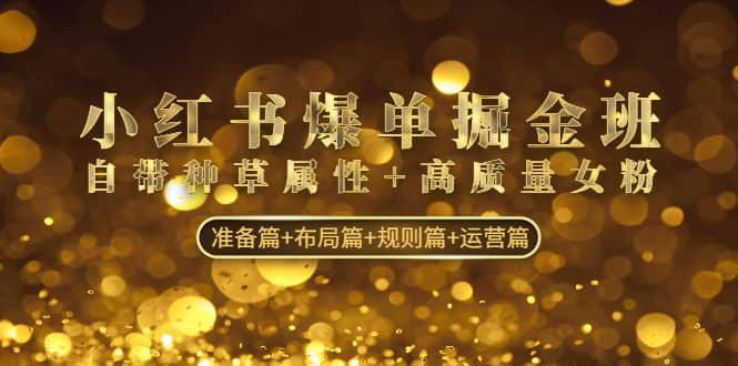 小红书爆单掘金班:自带种草属性+高质量女粉 准备篇+布局篇+规则篇+运营篇网创吧-网创项目资源站-副业项目-创业项目-搞钱项目网创吧