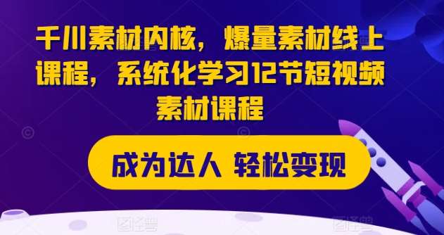千川素材内核，爆量素材线上课程，系统化学习12节短视频素材课程网创吧-网创项目资源站-副业项目-创业项目-搞钱项目网创吧