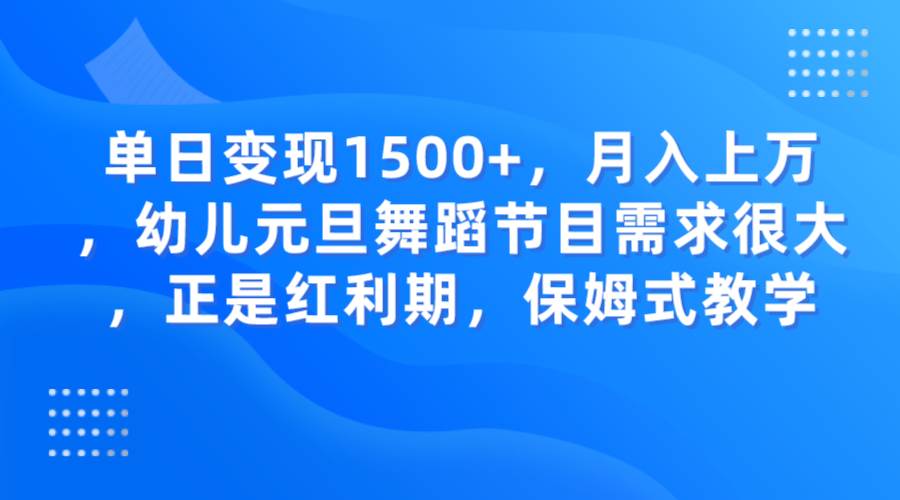 单日变现1500+，月入上万，幼儿元旦舞蹈节目需求很大，正是红利期，保姆式教学网创吧-网创项目资源站-副业项目-创业项目-搞钱项目网创吧