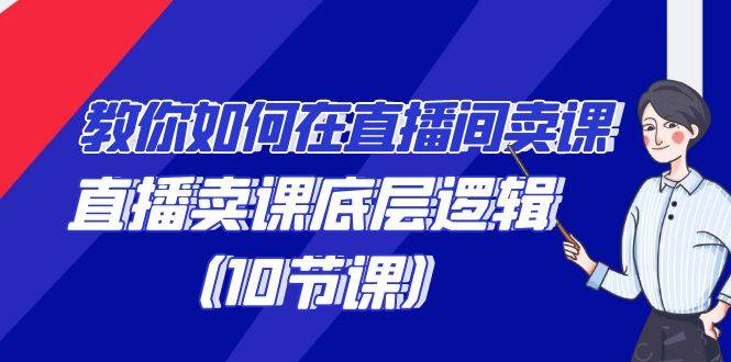 教你如何在直播间卖课的语法，直播卖课底层逻辑（10节课）网创吧-网创项目资源站-副业项目-创业项目-搞钱项目网创吧