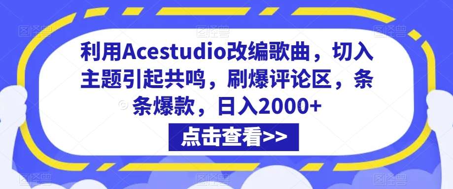 利用Acestudio改编歌曲，切入主题引起共鸣，刷爆评论区，条条爆款，日入2000+【揭秘】网创吧-网创项目资源站-副业项目-创业项目-搞钱项目网创吧