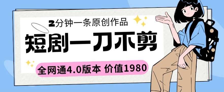 短剧一刀不剪2分钟一条全网通4.0版本价值1980【揭秘】网创吧-网创项目资源站-副业项目-创业项目-搞钱项目网创吧