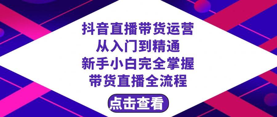 （8305期）抖音直播带货 运营从入门到精通，新手完全掌握带货直播全流程（23节）网创吧-网创项目资源站-副业项目-创业项目-搞钱项目网创吧