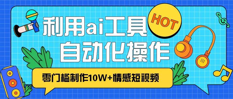 1分钟教你利用ai工具免费制作10W+情感视频,自动化批量操作,效率提升10倍！网创吧-网创项目资源站-副业项目-创业项目-搞钱项目网创吧