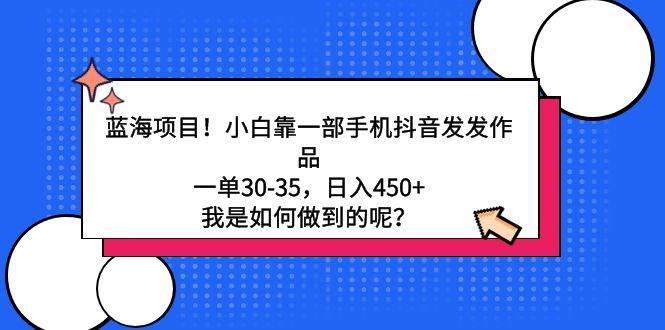 （9182期）蓝海项目！小白靠一部手机抖音发发作品，一单30-35，日入450+，我是如何…网创吧-网创项目资源站-副业项目-创业项目-搞钱项目网创吧