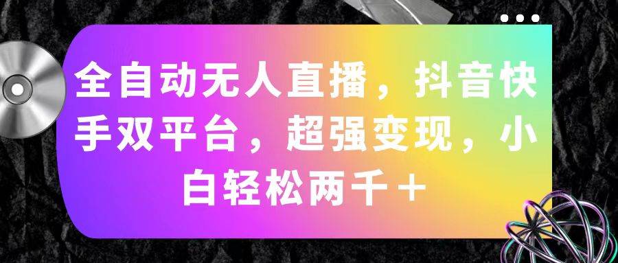 （11523期）全自动无人直播，抖音快手双平台，超强变现，小白轻松两千＋网创吧-网创项目资源站-副业项目-创业项目-搞钱项目网创吧