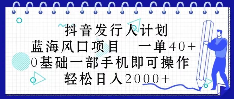 （10756期）抖音发行人计划，蓝海风口项目 一单40，0基础一部手机即可操作 日入2000＋网创吧-网创项目资源站-副业项目-创业项目-搞钱项目网创吧
