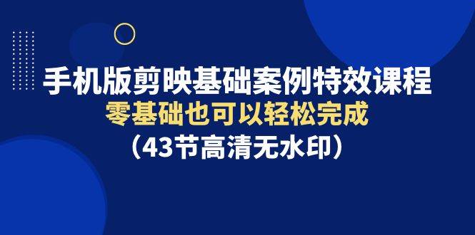 手机版剪映基础案例特效课程，零基础也可以轻松完成网创吧-网创项目资源站-副业项目-创业项目-搞钱项目网创吧