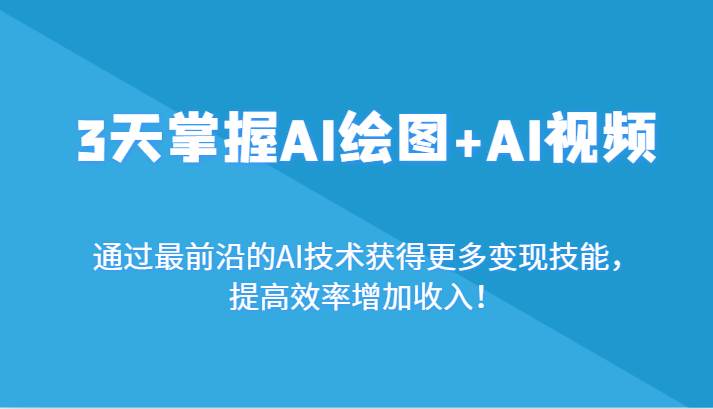 3天掌握AI绘图+AI视频，通过最前沿的AI技术获得更多变现技能，提高效率增加收入！网创吧-网创项目资源站-副业项目-创业项目-搞钱项目网创吧