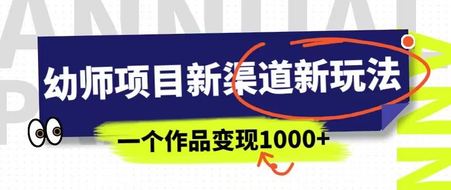 幼师项目新渠道新玩法，一个作品变现1000+，一部手机实现月入过万网创吧-网创项目资源站-副业项目-创业项目-搞钱项目网创吧