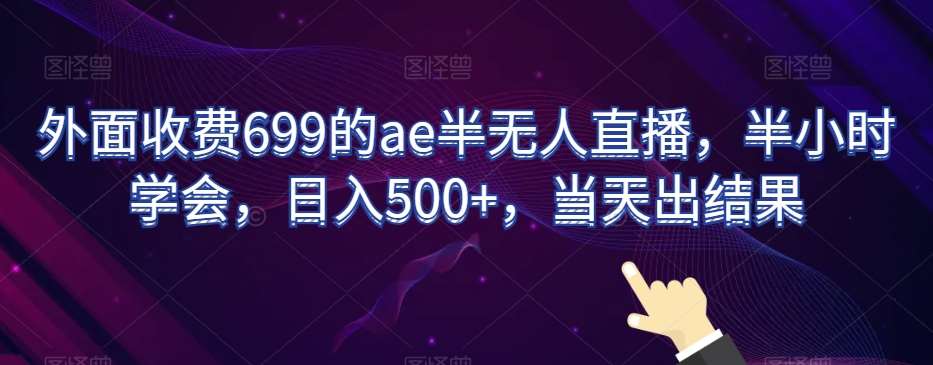 外面收费699的ae半无人直播，半小时学会，日入500+，当天出结果【揭秘】网创吧-网创项目资源站-副业项目-创业项目-搞钱项目网创吧