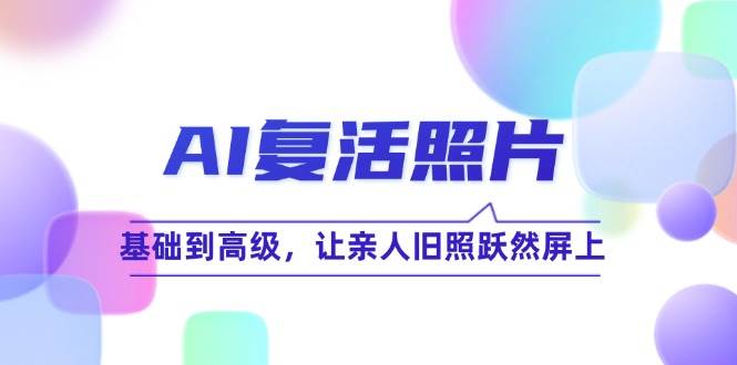 （12477期）AI复活照片技巧课：基础到高级，让亲人旧照跃然屏上（无水印）网创吧-网创项目资源站-副业项目-创业项目-搞钱项目网创吧