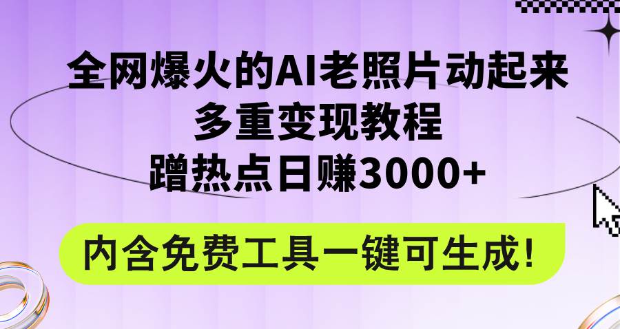 （12160期）全网爆火的AI老照片动起来多重变现教程，蹭热点日赚3000+，内含免费工具网创吧-网创项目资源站-副业项目-创业项目-搞钱项目网创吧