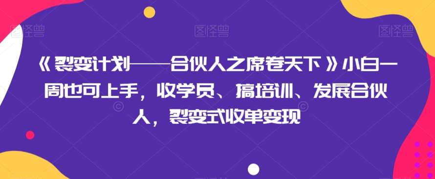《裂变计划——合伙人之席卷天下》小白一周也可上手，收学员、搞培训、发展合伙人，裂变式收单变现网创吧-网创项目资源站-副业项目-创业项目-搞钱项目网创吧