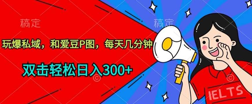 玩爆私域，和爱豆P图，每天几分钟 轻松日入300+【揭秘】网创吧-网创项目资源站-副业项目-创业项目-搞钱项目网创吧