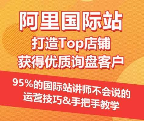 【阿里国际站】打造Top店铺&获得优质询盘客户，​95%的国际站讲师不会说的运营技巧网创吧-网创项目资源站-副业项目-创业项目-搞钱项目网创吧