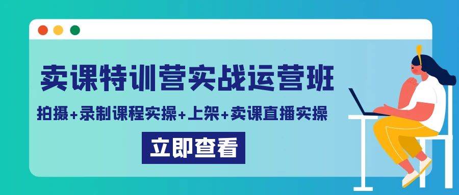 卖课特训营实战运营班：拍摄+录制课程实操+上架课程+卖课直播实操网创吧-网创项目资源站-副业项目-创业项目-搞钱项目网创吧