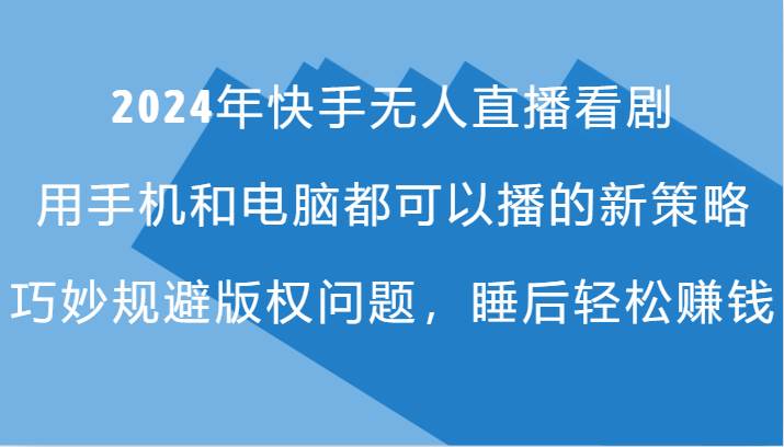 2024年快手无人直播看剧，手机电脑都可播的新策略，巧妙规避版权问题，睡后轻松赚钱网创吧-网创项目资源站-副业项目-创业项目-搞钱项目网创吧