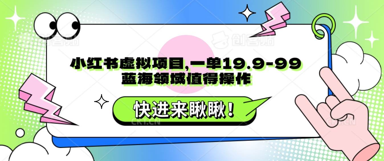小红书虚拟项目,一单19.9-99,蓝海领域值得操作网创吧-网创项目资源站-副业项目-创业项目-搞钱项目网创吧