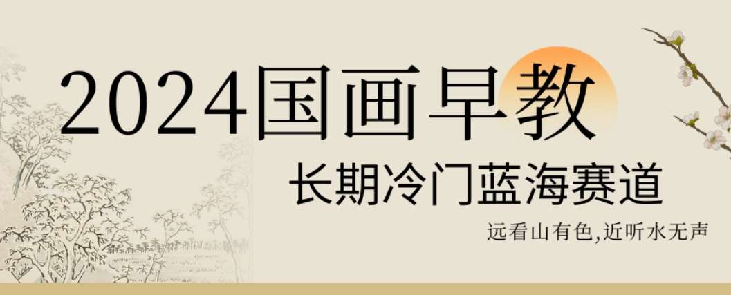 2024国画早教，长期冷门蓝海赛道【揭秘】网创吧-网创项目资源站-副业项目-创业项目-搞钱项目网创吧